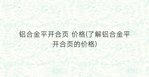 铝合金平开合页 价格(了解铝合金平开合页的价格)
